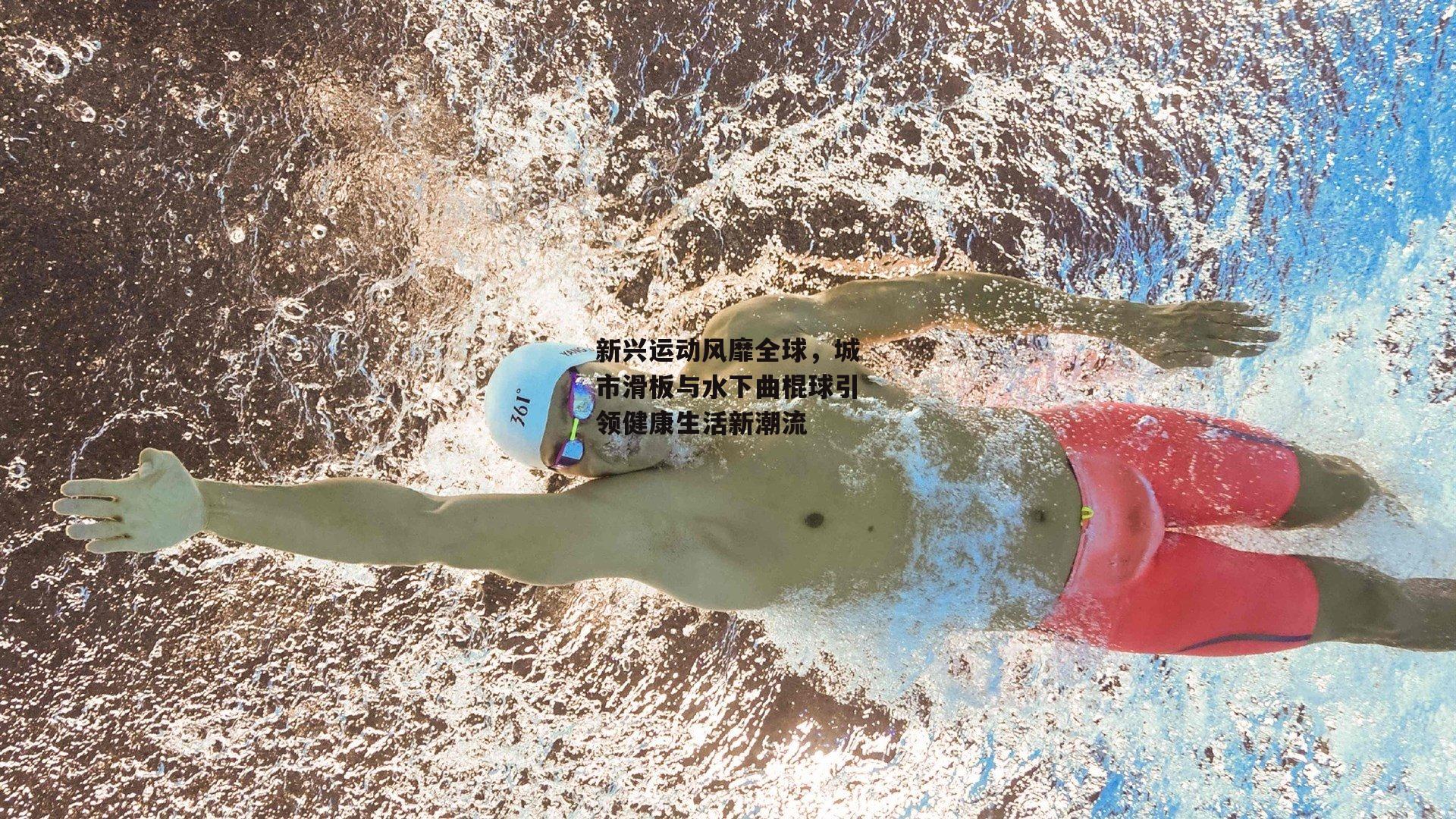 新兴运动风靡全球，城市滑板与水下曲棍球引领健康生活新潮流