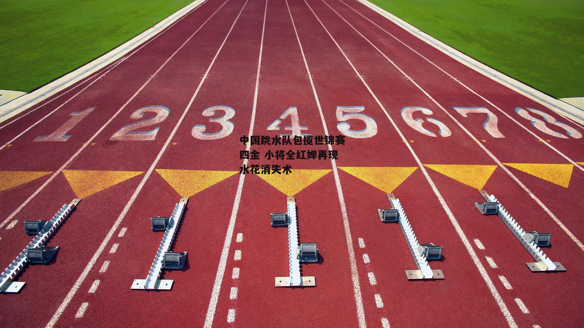 中国跳水队包揽世锦赛四金 小将全红婵再现水花消失术