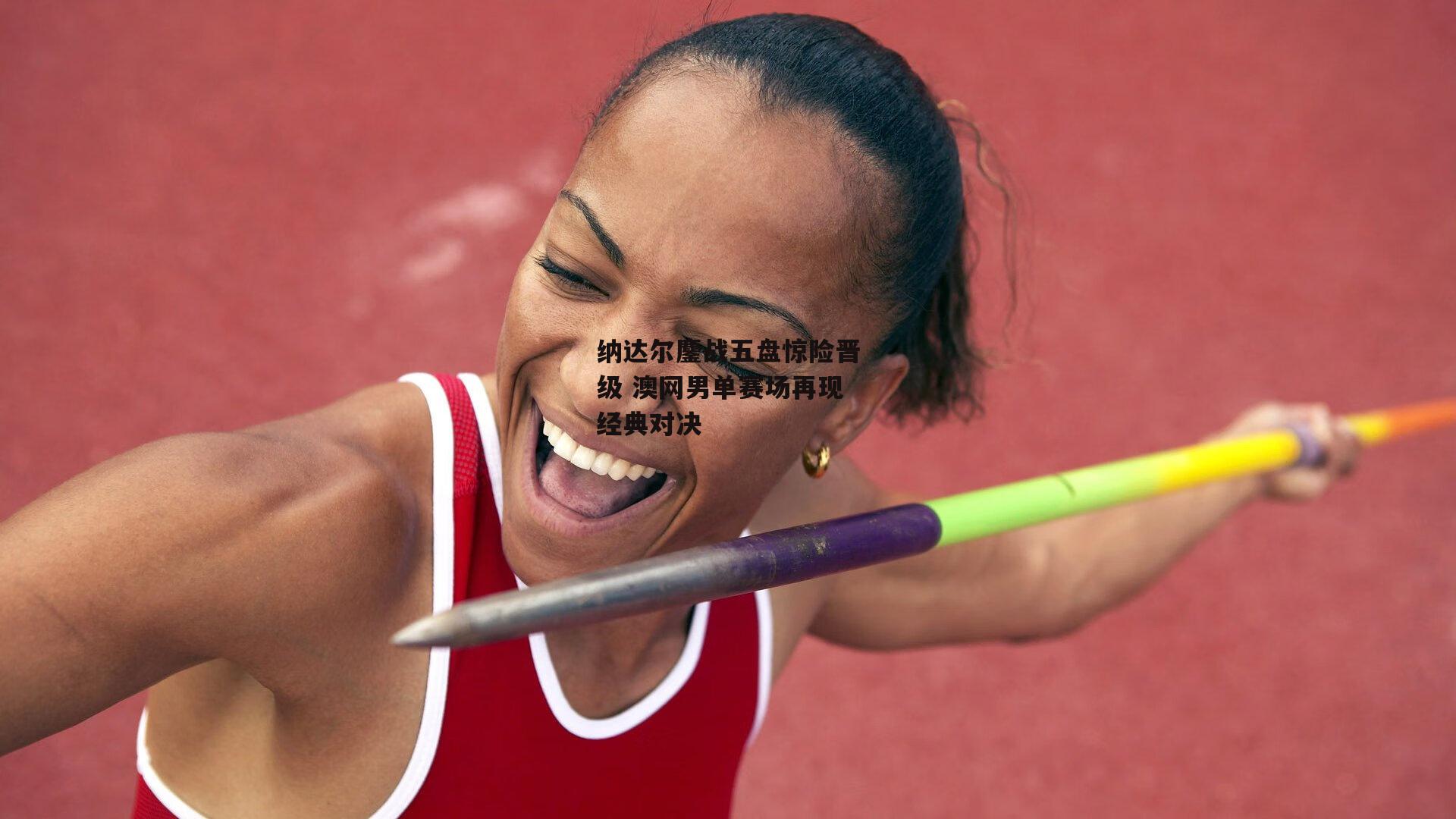 纳达尔鏖战五盘惊险晋级 澳网男单赛场再现经典对决